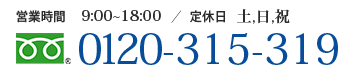 【営業時間】9:00～18:00【定休日】土・日・祝日【電話番号】0120-315-319